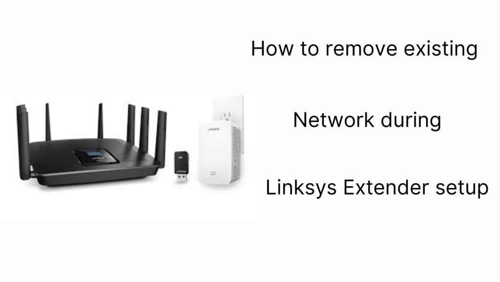 How to remove existing Network during Linksys Extender setup?